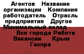 Агентов › Название организации ­ Компания-работодатель › Отрасль предприятия ­ Другое › Минимальный оклад ­ 50 000 - Все города Работа » Вакансии   . Крым,Гаспра